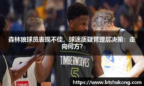 森林狼球员表现不佳，球迷质疑管理层决策：走向何方？