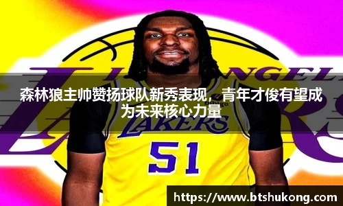 森林狼主帅赞扬球队新秀表现，青年才俊有望成为未来核心力量