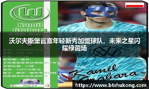 沃尔夫斯堡官宣年轻新秀加盟球队，未来之星闪耀绿茵场