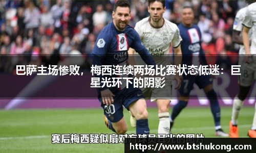 巴萨主场惨败，梅西连续两场比赛状态低迷：巨星光环下的阴影