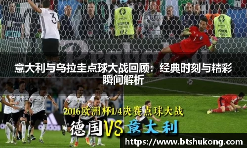 意大利与乌拉圭点球大战回顾：经典时刻与精彩瞬间解析