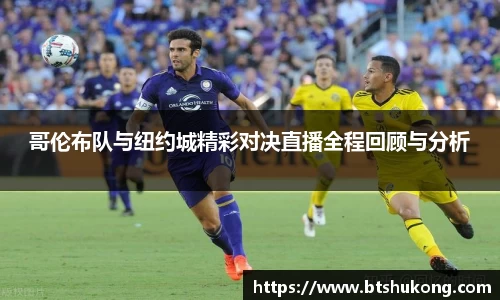 哥伦布队与纽约城精彩对决直播全程回顾与分析