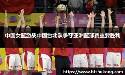 中国女篮激战中国台北队争夺亚洲篮球赛重要胜利