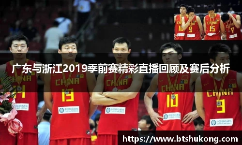 广东与浙江2019季前赛精彩直播回顾及赛后分析