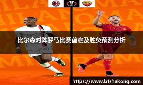 比尔森对阵罗马比赛前瞻及胜负预测分析