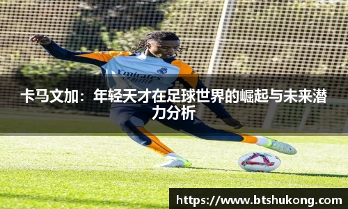 卡马文加：年轻天才在足球世界的崛起与未来潜力分析