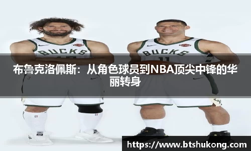 布鲁克洛佩斯：从角色球员到NBA顶尖中锋的华丽转身