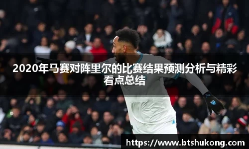 2020年马赛对阵里尔的比赛结果预测分析与精彩看点总结