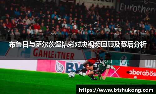 布鲁日与萨尔茨堡精彩对决视频回顾及赛后分析