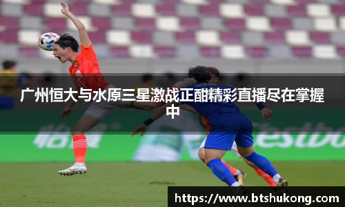 广州恒大与水原三星激战正酣精彩直播尽在掌握中