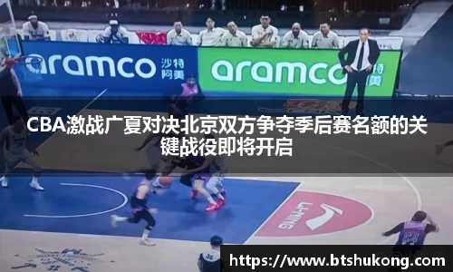 CBA激战广夏对决北京双方争夺季后赛名额的关键战役即将开启