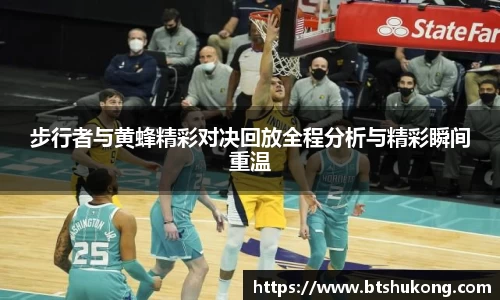 步行者与黄蜂精彩对决回放全程分析与精彩瞬间重温