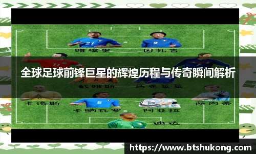 全球足球前锋巨星的辉煌历程与传奇瞬间解析