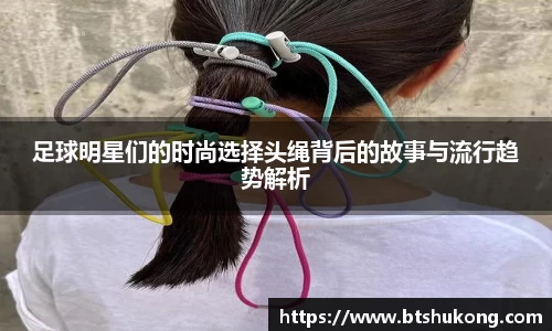 足球明星们的时尚选择头绳背后的故事与流行趋势解析