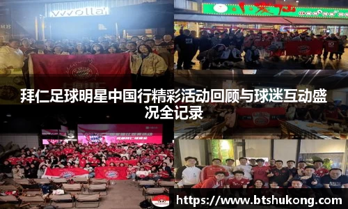 拜仁足球明星中国行精彩活动回顾与球迷互动盛况全记录