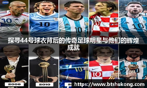 探寻44号球衣背后的传奇足球明星与他们的辉煌成就